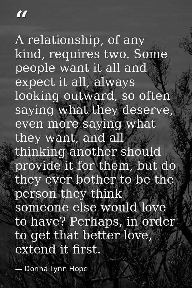 A relationship, of any kind, requires two. Some people want it all and expect it all, always looking outward, so often s — Donna Lynn Hope
