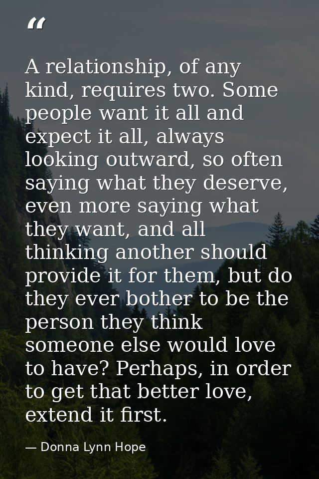 A relationship, of any kind, requires two. Some people want it all and expect it all, always looking outward, so often s — Donna Lynn Hope