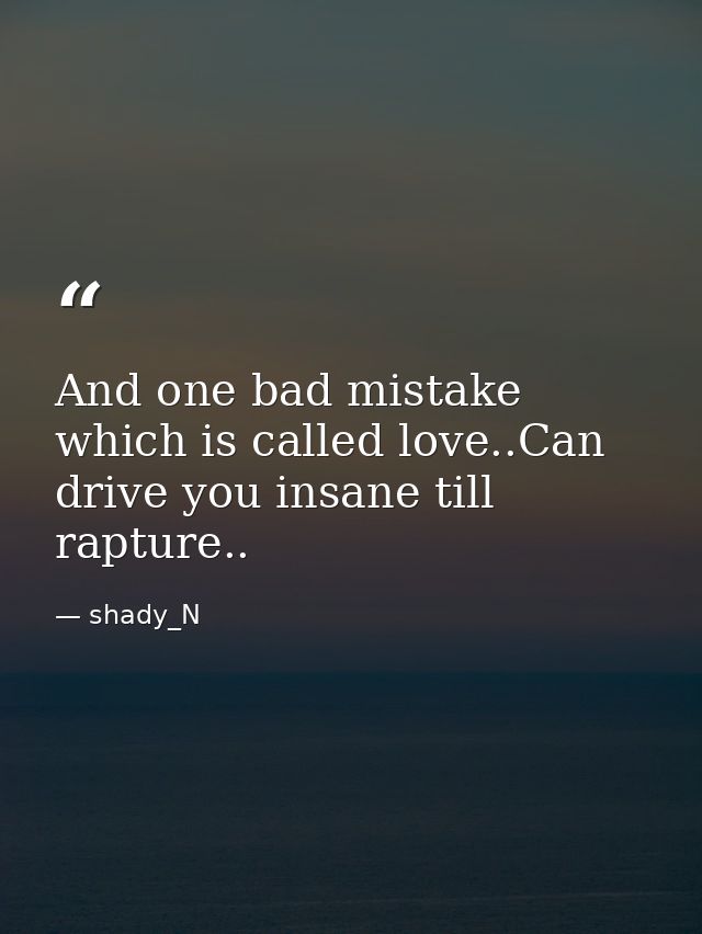 And one bad mistake which is called love..Can drive you insane till rapture.. — shady_N
