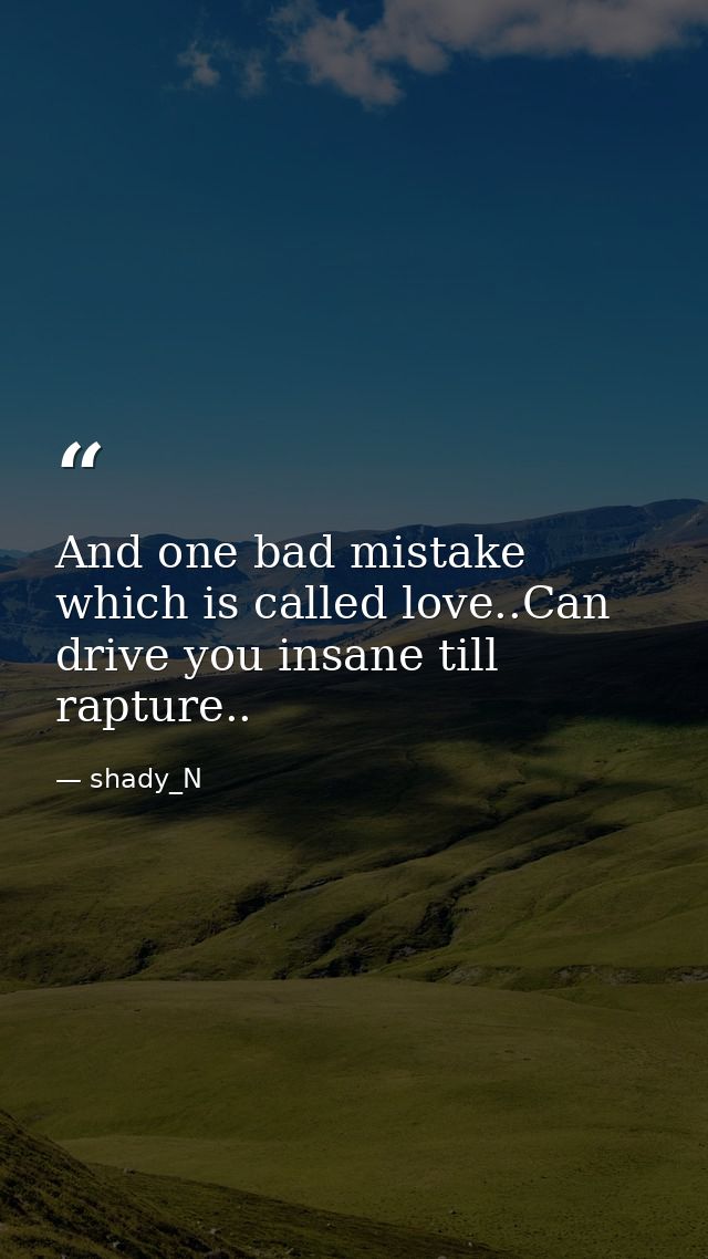 And one bad mistake which is called love..Can drive you insane till rapture.. — shady_N