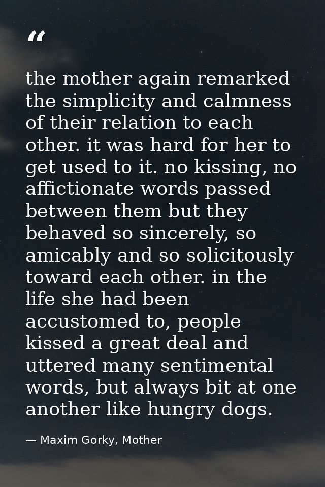 the mother again remarked the simplicity and calmness of their relation to each other. it was hard for her to get used t — Maxim Gorky, Mother