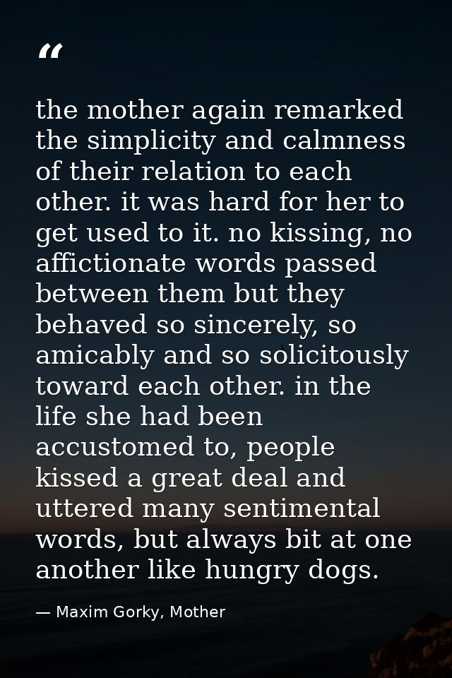 the mother again remarked the simplicity and calmness of their relation to each other. it was hard for her to get used t — Maxim Gorky, Mother