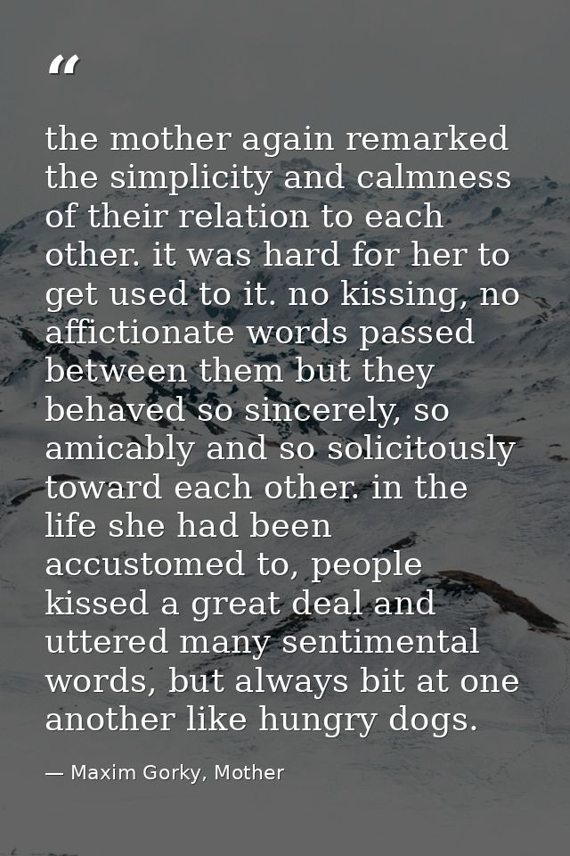 the mother again remarked the simplicity and calmness of their relation to each other. it was hard for her to get used t — Maxim Gorky, Mother