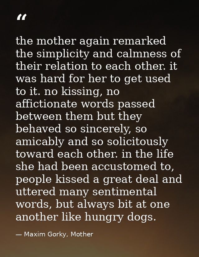the mother again remarked the simplicity and calmness of their relation to each other. it was hard for her to get used t — Maxim Gorky, Mother