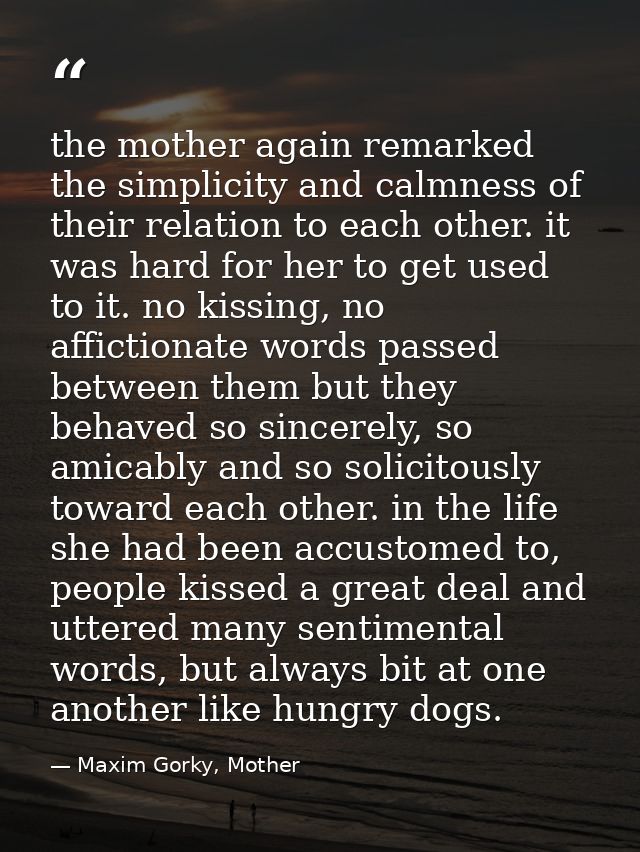 the mother again remarked the simplicity and calmness of their relation to each other. it was hard for her to get used t — Maxim Gorky, Mother