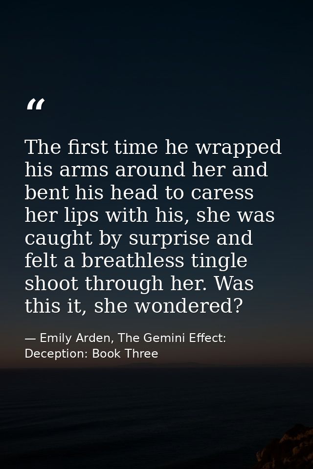 The first time he wrapped his arms around her and bent his head to caress her lips with his, she was caught by surprise  — Emily Arden, The Gemini Effect: Deception: Book Three