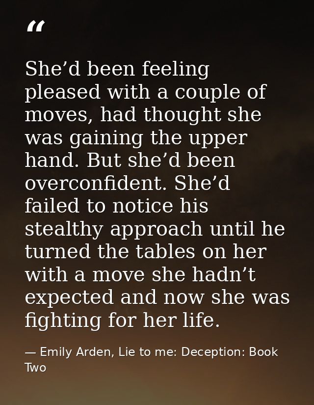She’d been feeling pleased with a couple of moves, had thought she was gaining the upper hand. But she’d been overconfid — Emily Arden, Lie to me: Deception: Book Two