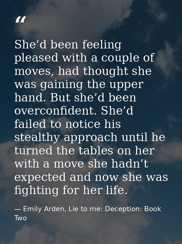 She’d been feeling pleased with a couple of moves, had thought she was gaining the upper hand. But she’d been overconfid — Emily Arden, Lie to me: Deception: Book Two