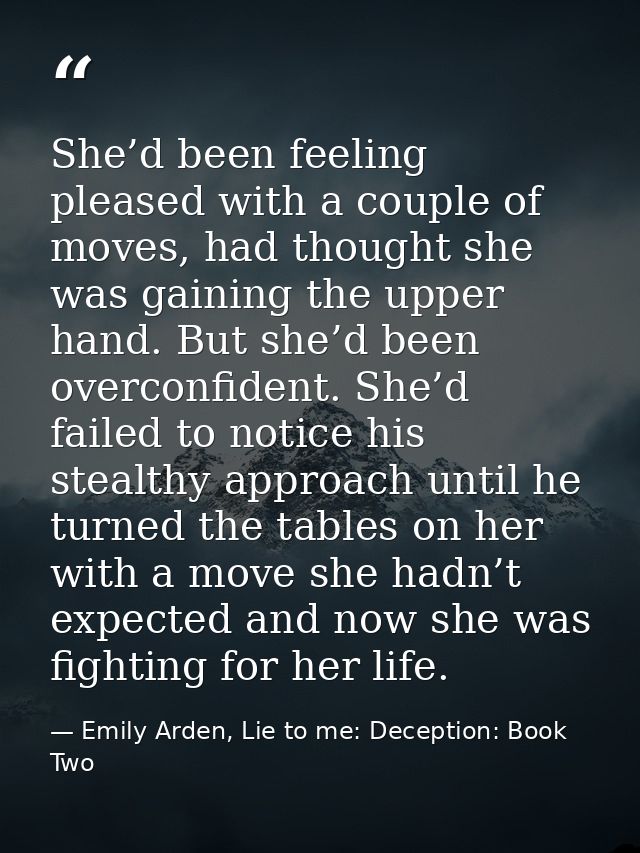 She’d been feeling pleased with a couple of moves, had thought she was gaining the upper hand. But she’d been overconfid — Emily Arden, Lie to me: Deception: Book Two
