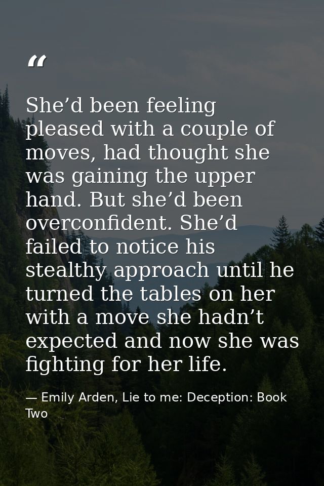 She’d been feeling pleased with a couple of moves, had thought she was gaining the upper hand. But she’d been overconfid — Emily Arden, Lie to me: Deception: Book Two