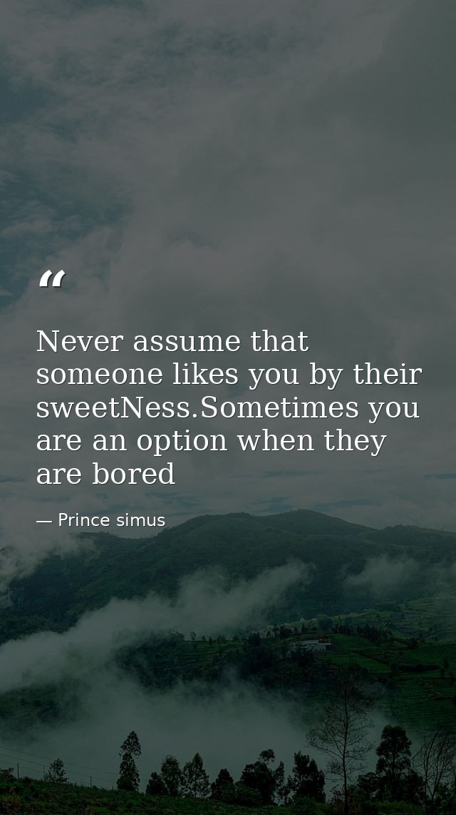 Never assume that someone likes you by their sweetNess.Sometimes you are an option when they are bored — Prince simus