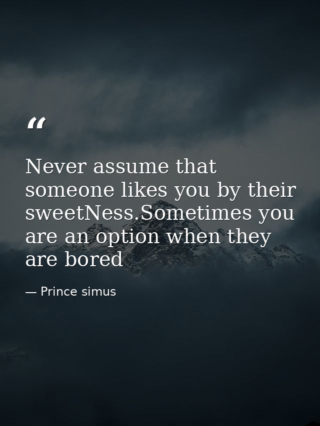 Never assume that someone likes you by their sweetNess.Sometimes you are an option when they are bored — Prince simus