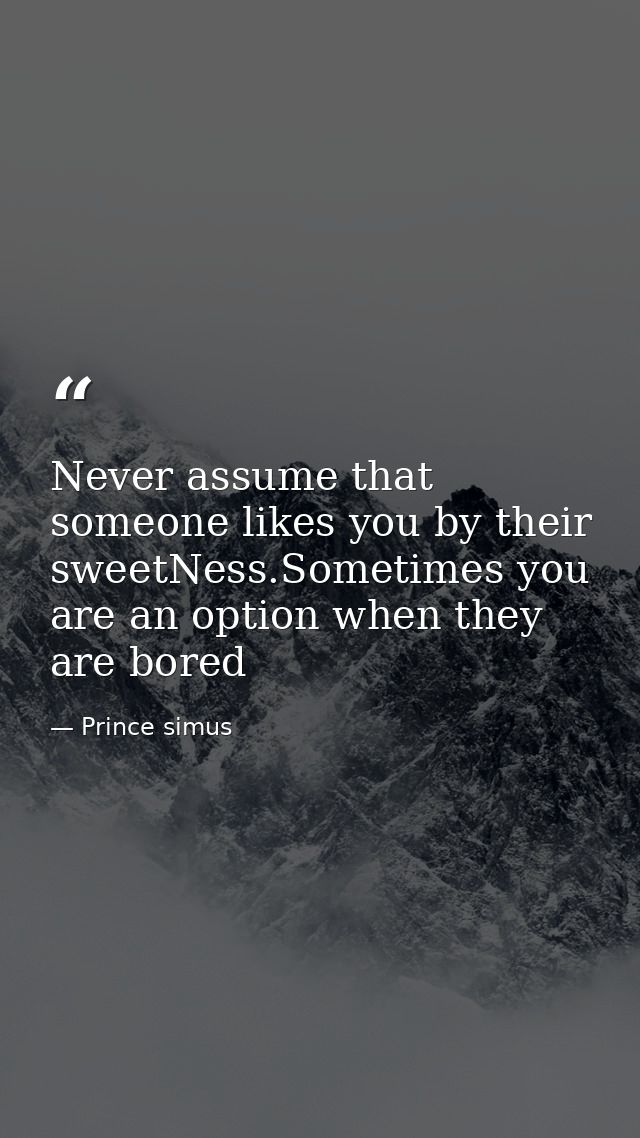 Never assume that someone likes you by their sweetNess.Sometimes you are an option when they are bored — Prince simus