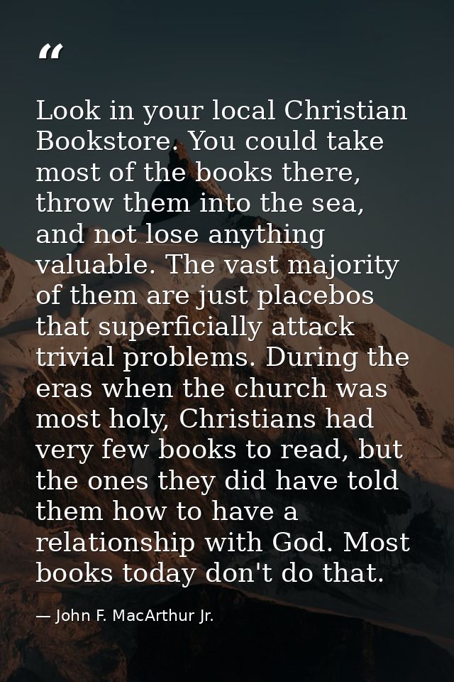 Look in your local Christian Bookstore. You could take most of the books there, throw them into the sea, and not lose an — John F. MacArthur Jr.