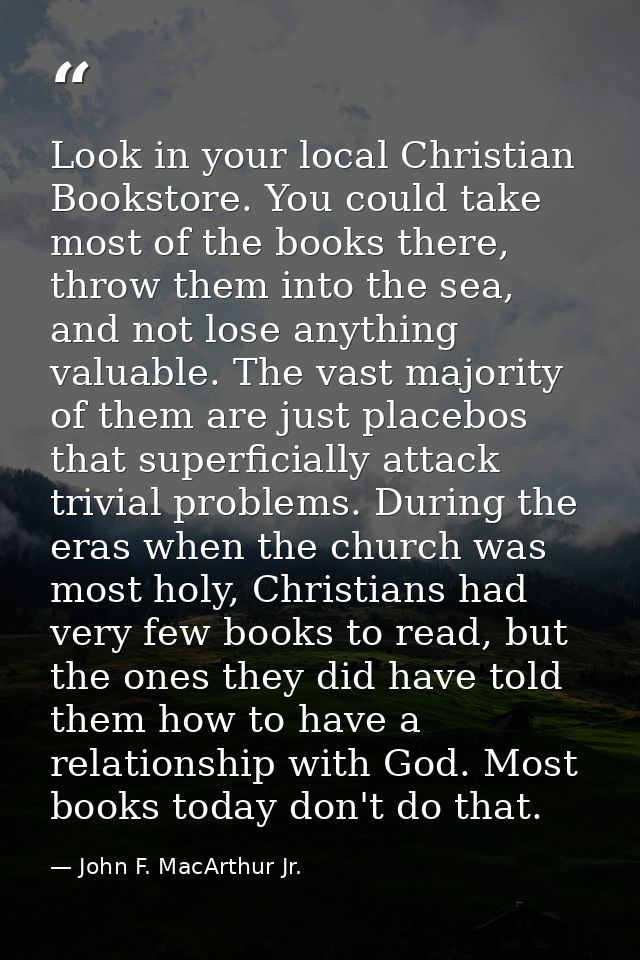 Look in your local Christian Bookstore. You could take most of the books there, throw them into the sea, and not lose an — John F. MacArthur Jr.
