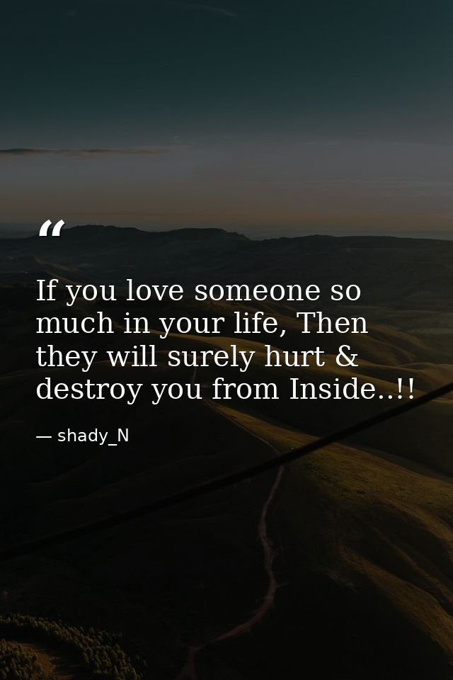 If you love someone so much in your life, Then they will surely hurt & destroy you from Inside..!! — shady_N