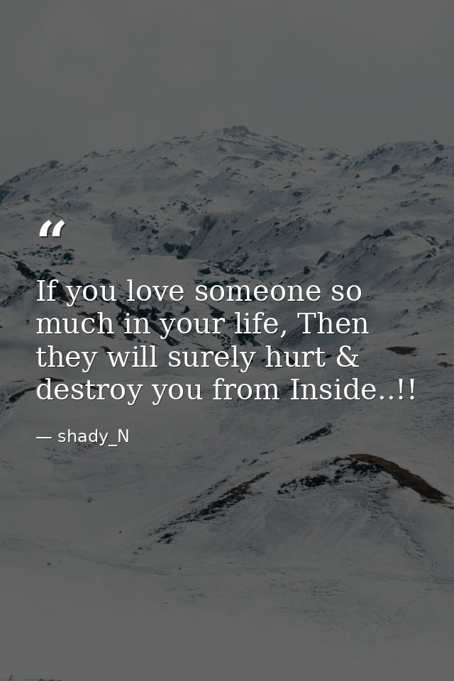 If you love someone so much in your life, Then they will surely hurt & destroy you from Inside..!! — shady_N