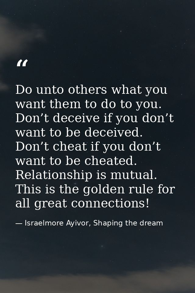 Do unto others what you want them to do to you. Don’t deceive if you don’t want to be deceived. Don’t cheat if you don’t — Israelmore Ayivor, Shaping the dream