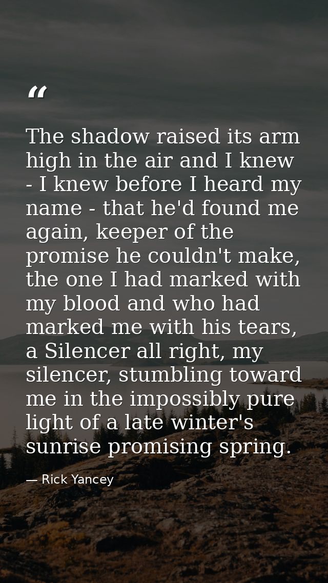 The shadow raised its arm high in the air and I knew - I knew before I heard my name - that he'd found me again, keeper  — Rick Yancey