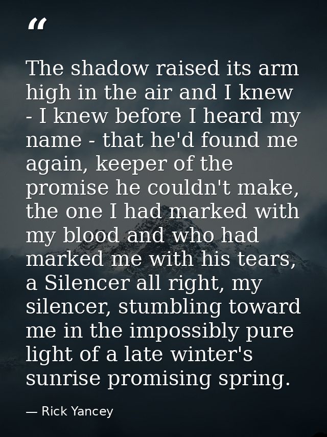 The shadow raised its arm high in the air and I knew - I knew before I heard my name - that he'd found me again, keeper  — Rick Yancey
