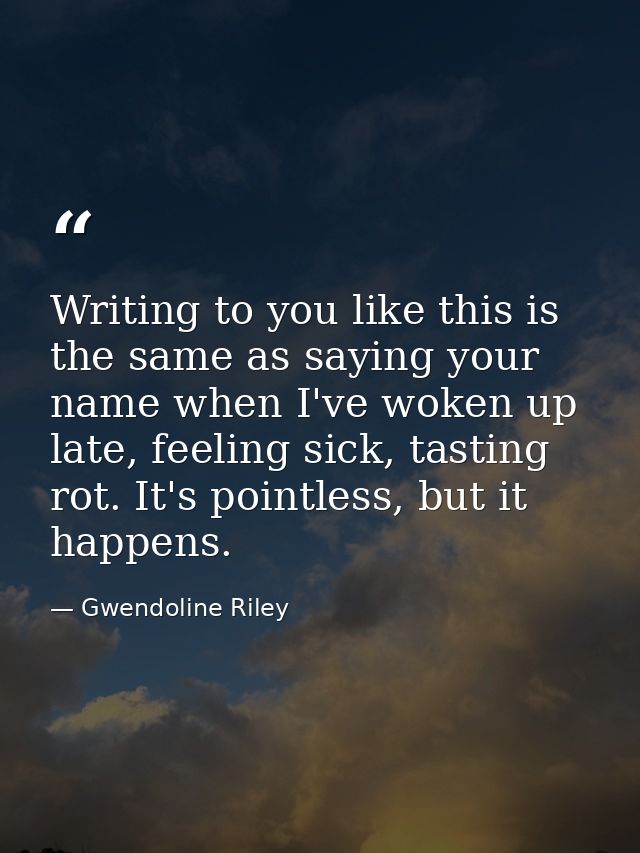 Writing to you like this is the same as saying your name when I've woken up late, feeling sick, tasting rot. It's pointl — Gwendoline Riley