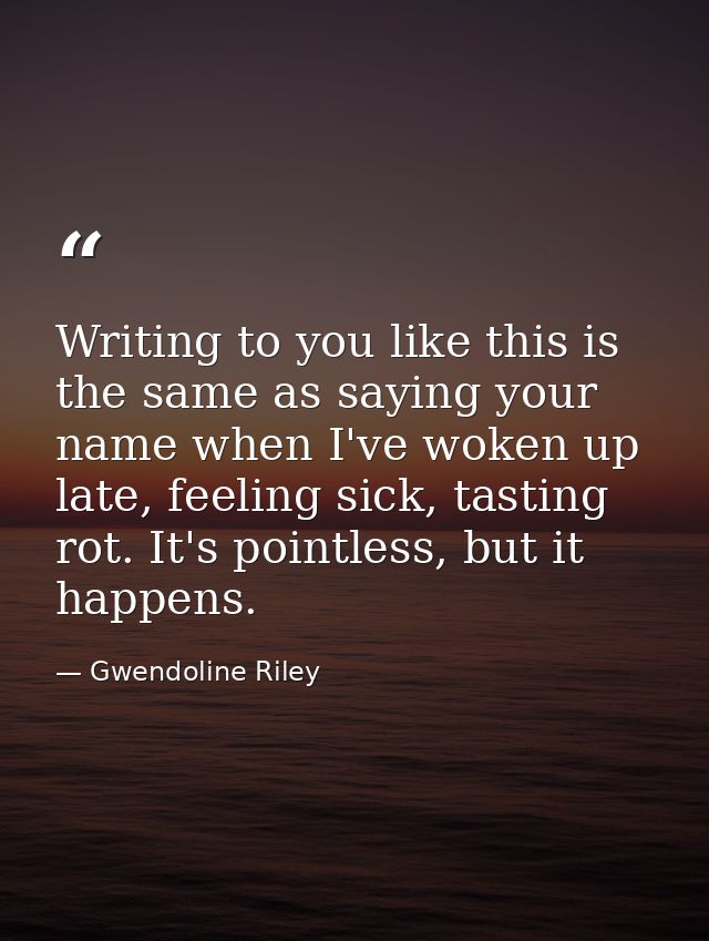 Writing to you like this is the same as saying your name when I've woken up late, feeling sick, tasting rot. It's pointl — Gwendoline Riley