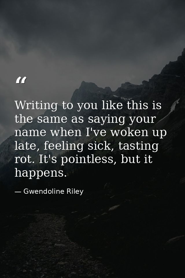 Writing to you like this is the same as saying your name when I've woken up late, feeling sick, tasting rot. It's pointl — Gwendoline Riley