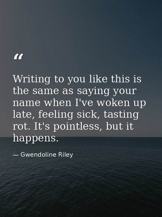 Writing to you like this is the same as saying your name when I've woken up late, feeling sick, tasting rot. It's pointl — Gwendoline Riley