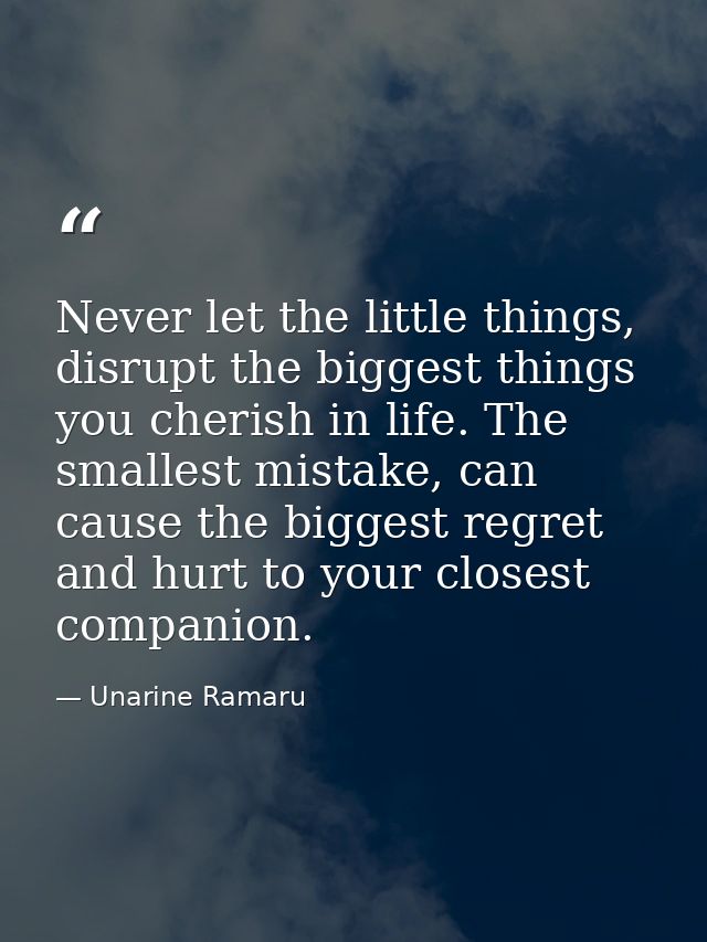 Never let the little things, disrupt the biggest things you cherish in life. The smallest mistake, can cause the biggest — Unarine Ramaru