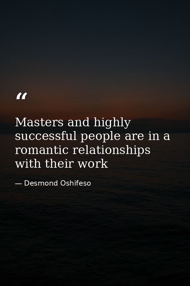 Masters and highly successful people are in a romantic relationships with their work — Desmond Oshifeso
