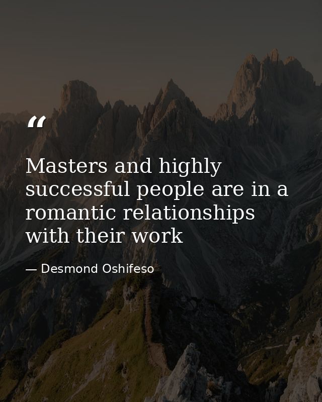 Masters and highly successful people are in a romantic relationships with their work — Desmond Oshifeso