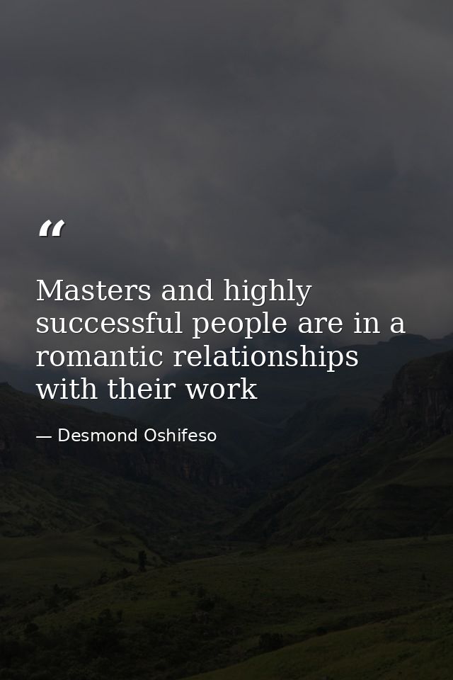 Masters and highly successful people are in a romantic relationships with their work — Desmond Oshifeso
