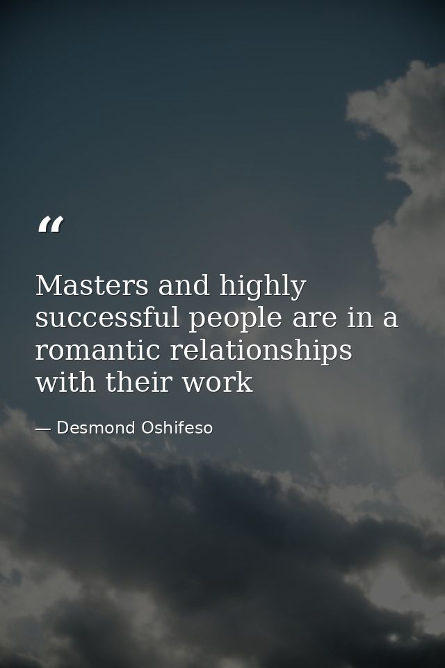 Masters and highly successful people are in a romantic relationships with their work — Desmond Oshifeso