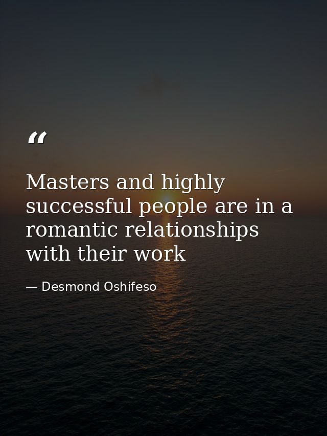 Masters and highly successful people are in a romantic relationships with their work — Desmond Oshifeso