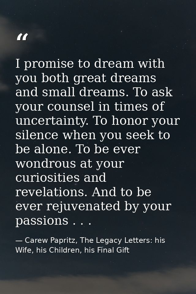 I promise to dream with you both great dreams and small dreams. To ask your counsel in times of uncertainty. To honor yo — Carew Papritz, The Legacy Letters: his Wife, his Children, his Final Gift