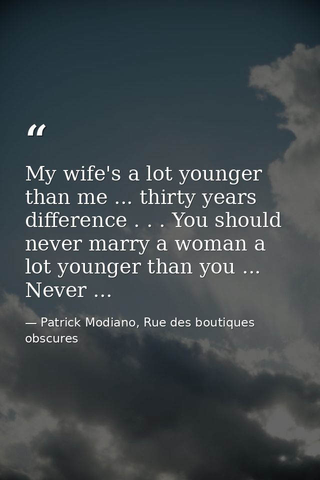 My wife's a lot younger than me ... thirty years difference . . . You should never marry a woman a lot younger than you  — Patrick Modiano, Rue des boutiques obscures