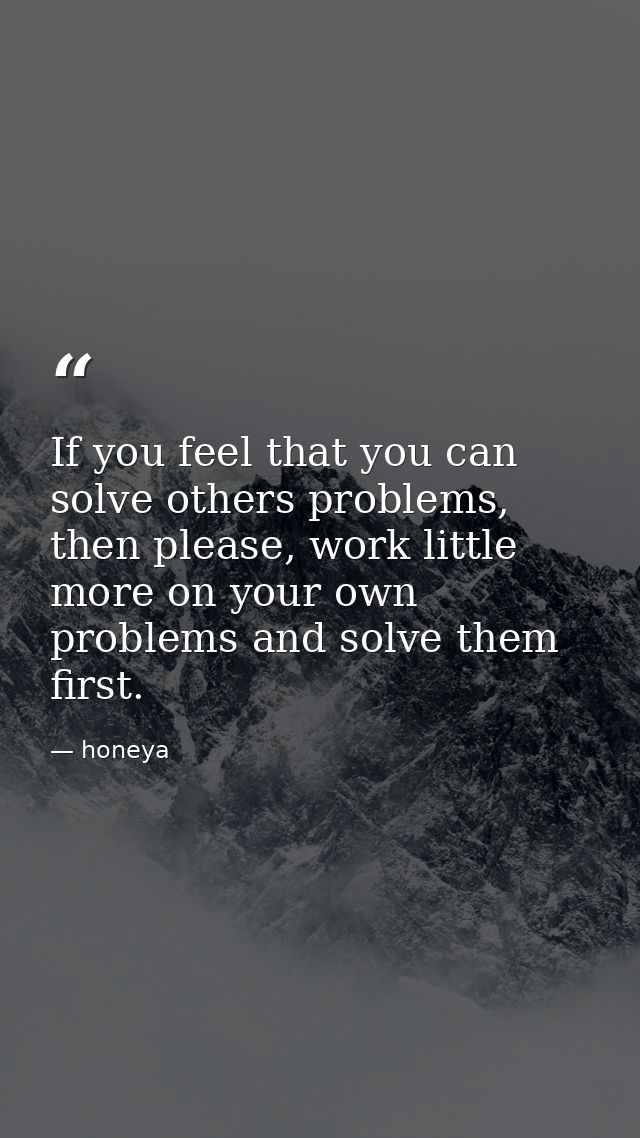 If you feel that you can solve others problems, then please, work little more on your own problems and solve them first. — honeya