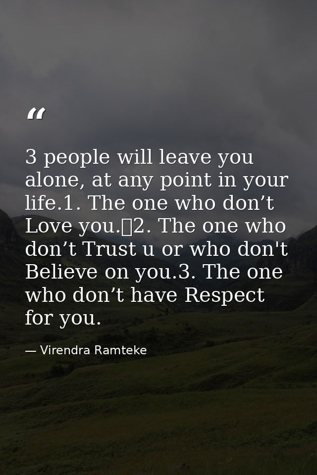 3 people will leave you alone, at any point in your life.1. The one who don’t Love you.	2. The one who don’t Trust u or  — Virendra Ramteke