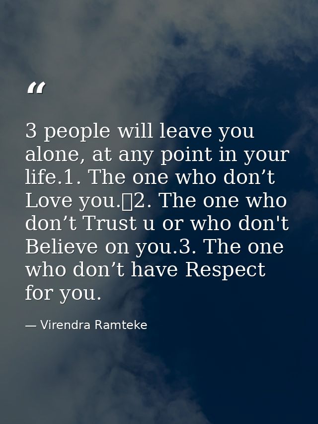 3 people will leave you alone, at any point in your life.1. The one who don’t Love you.	2. The one who don’t Trust u or  — Virendra Ramteke