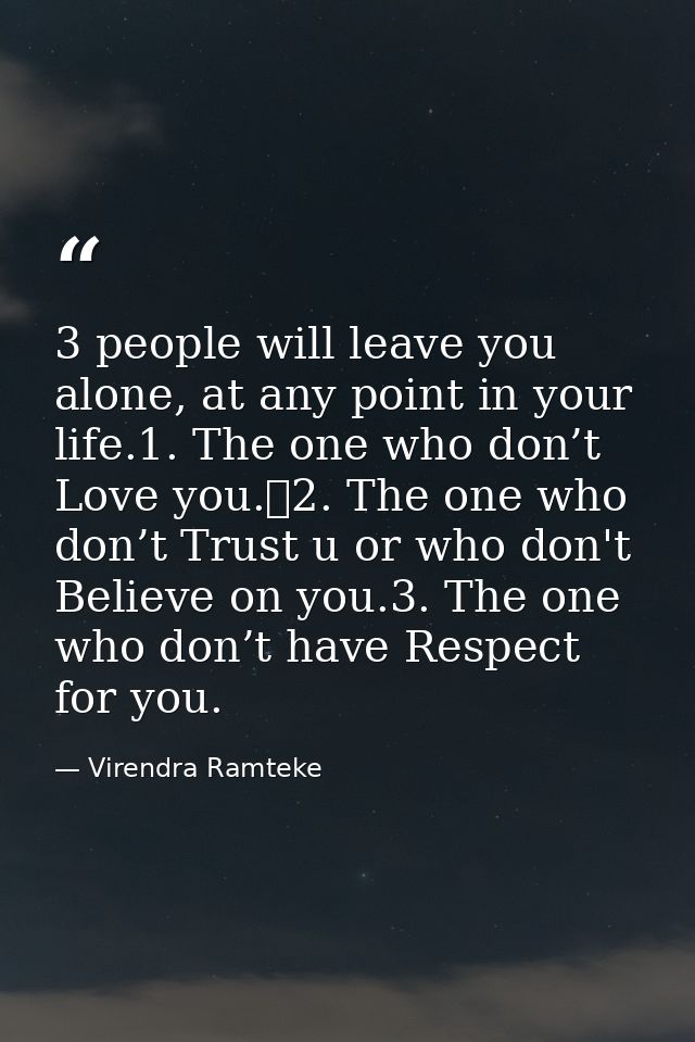 3 people will leave you alone, at any point in your life.1. The one who don’t Love you.	2. The one who don’t Trust u or  — Virendra Ramteke