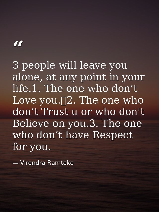 3 people will leave you alone, at any point in your life.1. The one who don’t Love you.	2. The one who don’t Trust u or  — Virendra Ramteke