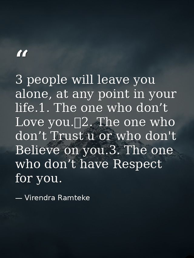 3 people will leave you alone, at any point in your life.1. The one who don’t Love you.	2. The one who don’t Trust u or  — Virendra Ramteke