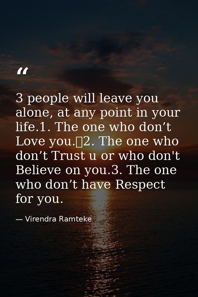 3 people will leave you alone, at any point in your life.1. The one who don’t Love you.	2. The one who don’t Trust u or  — Virendra Ramteke
