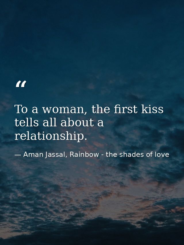 To a woman, the first kiss tells all about a relationship. — Aman Jassal, Rainbow - the shades of love