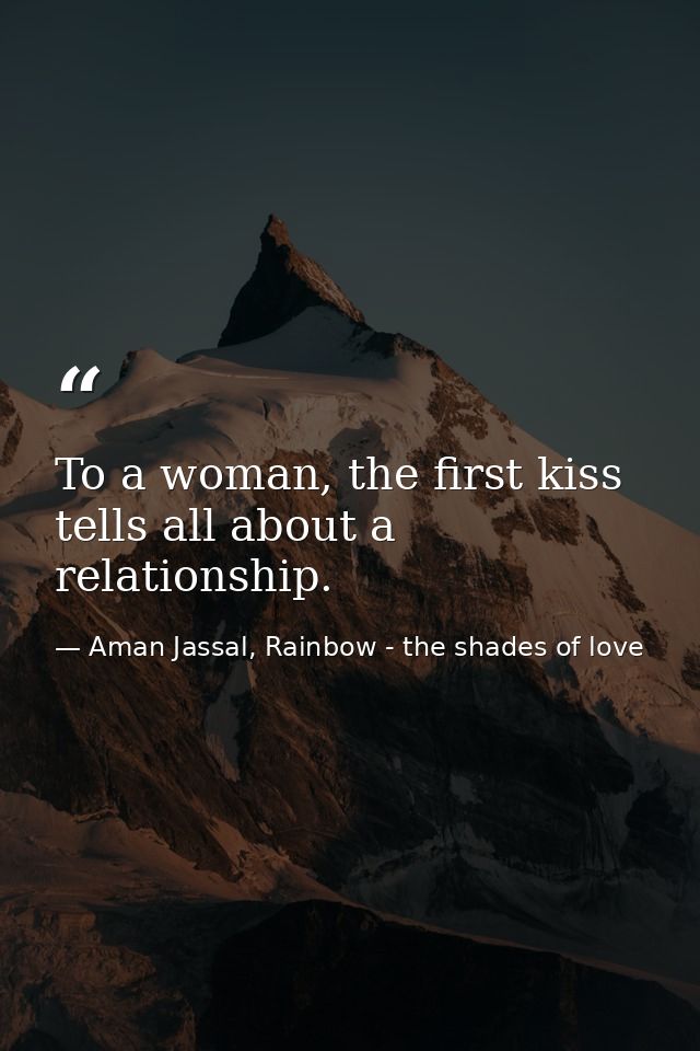 To a woman, the first kiss tells all about a relationship. — Aman Jassal, Rainbow - the shades of love