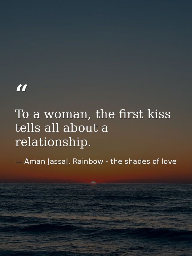 To a woman, the first kiss tells all about a relationship. — Aman Jassal, Rainbow - the shades of love