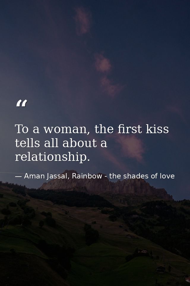 To a woman, the first kiss tells all about a relationship. — Aman Jassal, Rainbow - the shades of love