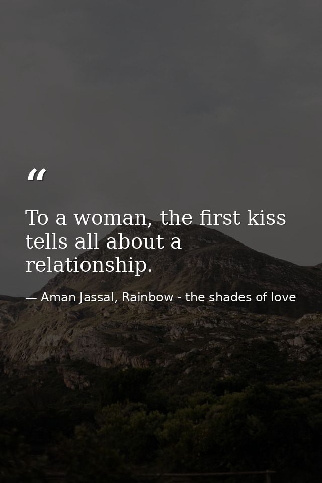 To a woman, the first kiss tells all about a relationship. — Aman Jassal, Rainbow - the shades of love