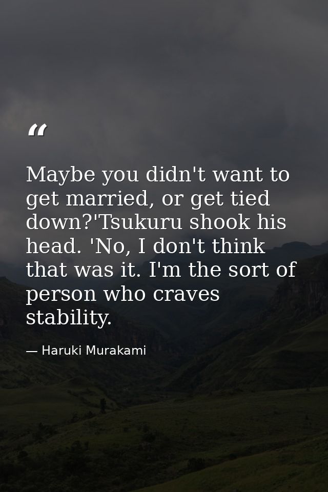 Maybe you didn't want to get married, or get tied down?'Tsukuru shook his head. 'No, I don't think that was it. I'm the  — Haruki Murakami