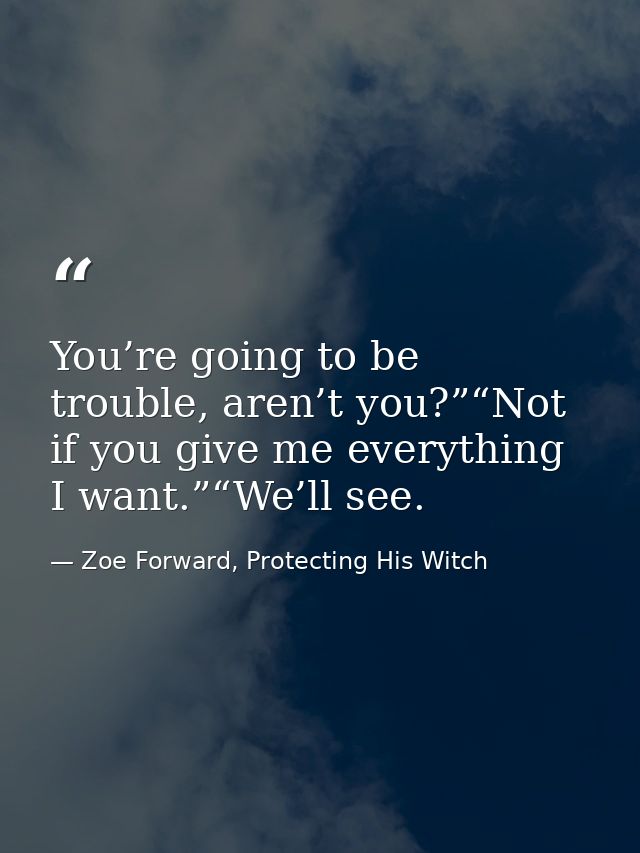 You’re going to be trouble, aren’t you?”“Not if you give me everything I want.”“We’ll see. — Zoe Forward, Protecting His Witch